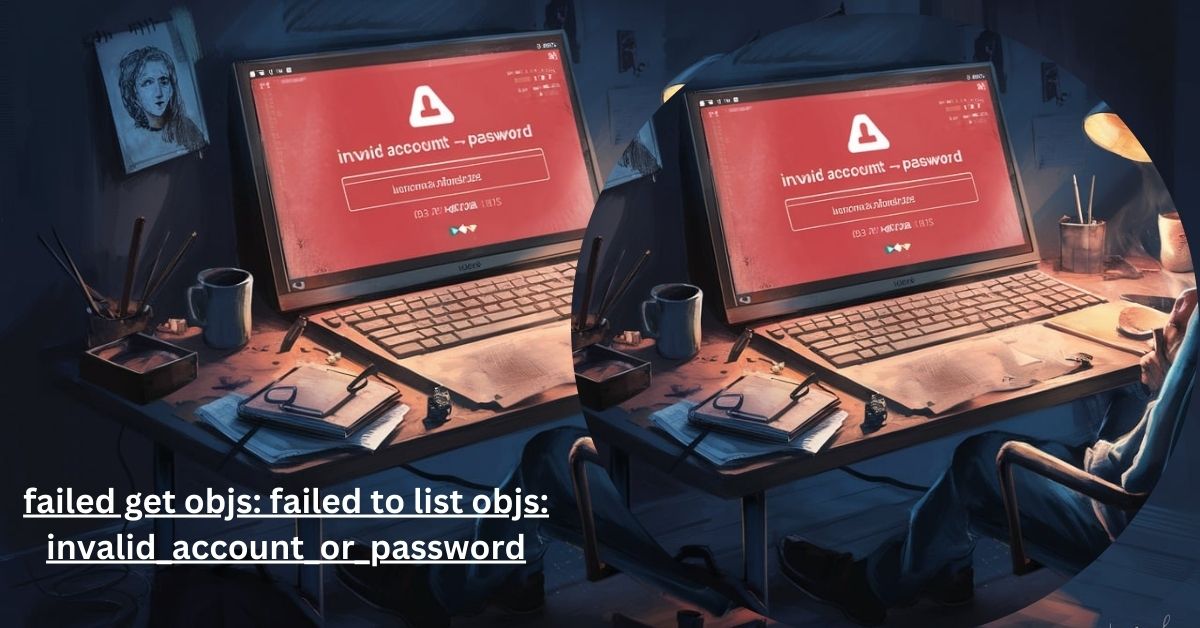 Failed Get Objs: Failed to List Objs: Invalid_Account_Or_Password – A Comprehensive Guide